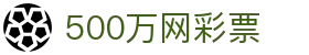 500万网彩票 - 中国足球彩票_体育彩票_六合彩开奖